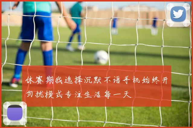 休赛期我选择沉默不语手机始终开勿扰模式专注生活每一天