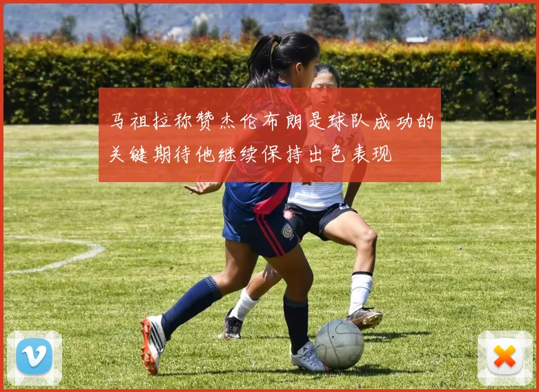 马祖拉称赞杰伦布朗是球队成功的关键期待他继续保持出色表现