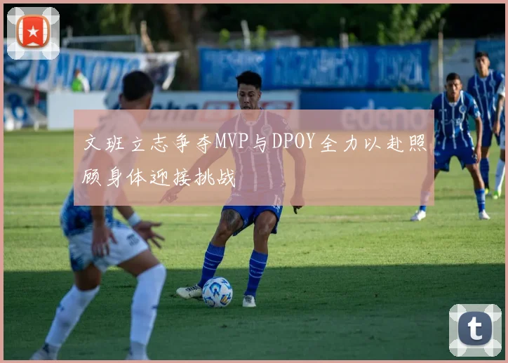 文班立志争夺MVP与DPOY全力以赴照顾身体迎接挑战