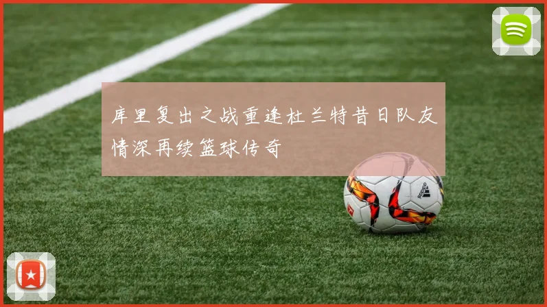 库里复出之战重逢杜兰特昔日队友情深再续篮球传奇